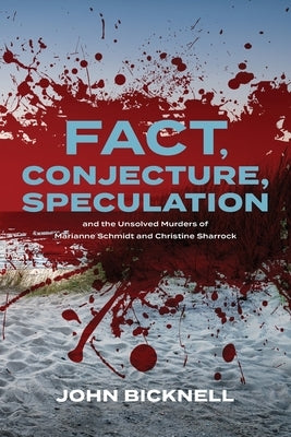 Fact, Conjecture, Speculation and the Unsolved Murders of Marianne Schmidt and Christine Sharrock by Bicknell, John