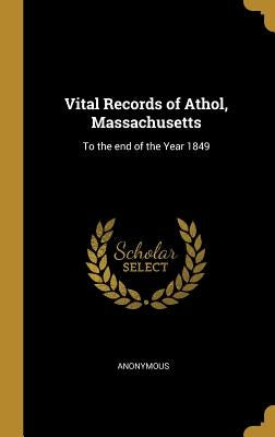 Vital Records of Athol, Massachusetts: To the end of the Year 1849 by Anonymous