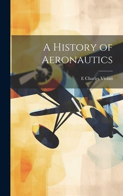 A History of Aeronautics by Vivian, E. Charles