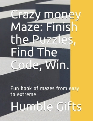 Crazy money Maze: Finish the Puzzles, Find The Code, Win.: Fun book of mazes from easy to extreme by Gifts, Humble Happy