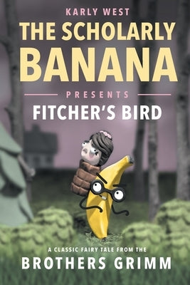 The Scholarly Banana Presents Fitcher's Bird: A Classic Fairy Tale from the Brothers Grimm by West, Karly