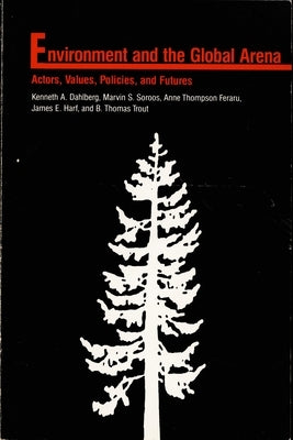 Environment in the Global Arena: Actors, Values, Policies, and Futures by Dahlberg, Kenneth A.