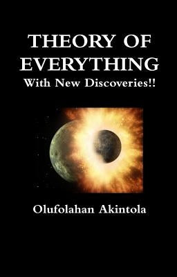 Theory Of Everything With New Discoveries!!: Unified Field Theory Confirmed With New Scientific Discoveries!! by Akintola, Olufolahan Olatoye