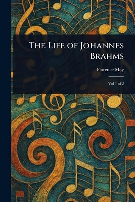 The Life of Johannes Brahms by May, Florence