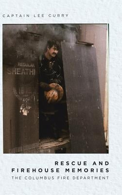Rescue and Firehouse Memories: The Columbus Fire Department by Curry, Captain Lee