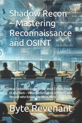 Shadow Recon - Mastering Reconnaissance and OSINT: Your Definitive Guide to the Most Critical Phase of any Hack -Where Information is Power, and the o by Revenant, Byte