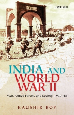India and World War II: War, Armed Forces, and Society, 1939-45 by Roy, Kaushik