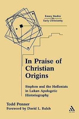 In Praise of Christian Origins: Stephen and the Hellenists in Lukan Apologetic Historiography by Penner, Todd