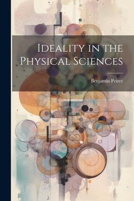 Ideality in the Physical Sciences by Peirce, Benjamin
