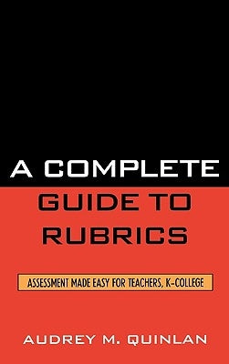 A Complete Guide to Rubrics: Assessment Made Easy for Teachers, K-College by Quinlan, Audrey M.