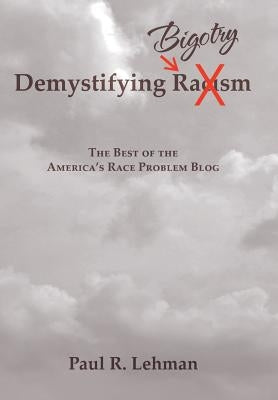 Demystifying Bigotry: The Best of the America's Race Problem Blog by Lehman, Paul R.
