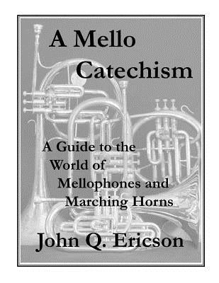 A Mello Catechism: A Guide to the World of Mellophones and Marching Horns by Ericson, John Q.