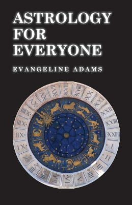 Astrology for Everyone - What It Is and How It Works by Adams, Evangeline