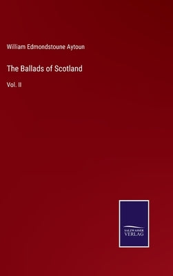 The Ballads of Scotland: Vol. II by Aytoun, William Edmondstoune