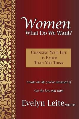 Women: What Do We Want? Changing Your Life Is Easier Than You Think by Leite, Evelyn