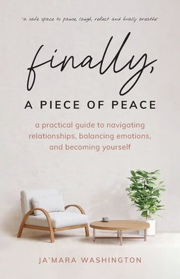 Finally, a Piece of Peace: A practical guide to navigating relationships, balancing emotions and becoming yourself by Washington, Ja'mara