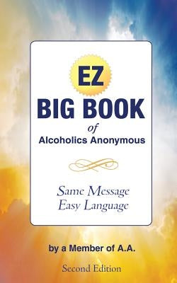 The EZ Big Book of Alcoholics Anonymous: Same Message-Simple Language by A. a., Member of