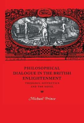 Philosophical Dialogue in the British Enlightenment: Theology, Aesthetics and the Novel by Prince, Michael
