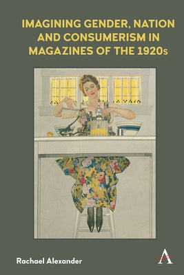 Imagining Gender, Nation and Consumerism in Magazines of the 1920s by Alexander, Rachael