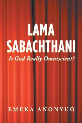 Lama Sabachthani: Is God Really Omniscient? by Anonyuo, Emeka
