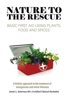 Nature To The Rescue: Basic First Aid Using Plants, Food and Spices by Emerson, Jessie L.