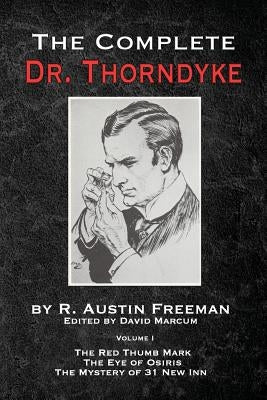 The Complete Dr. Thorndyke - Volume 1: The Red Thumb Mark, The Eye of Osiris and The Mystery of 31 New Inn by Freeman, R. Austin