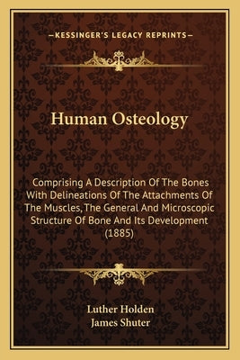 Human Osteology: Comprising A Description Of The Bones With Delineations Of The Attachments Of The Muscles, The General And Microscopic by Holden, Luther