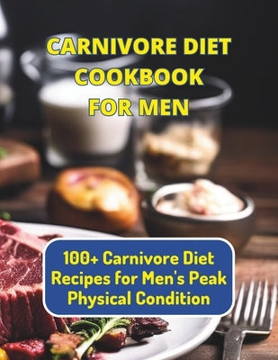 Carnivore Diet Cookbook For Men: 100+ Carnivore Diet Recipes for Men's Peak Physical Condition by Britain, Great