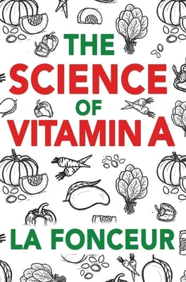 The Science of Vitamin A: Everything You Need to Know About Vitamin A by Fonceur, La