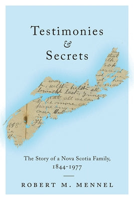 Testimonies and Secrets: The Story of a Nova Scotia Family, 1844-1977 by Mennel, Robert