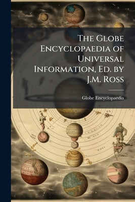 The Globe Encyclopaedia of Universal Information, Ed. by J.M. Ross by Encyclopaedia, Globe