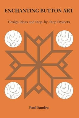 Enchanting Button Art: Design Ideas and Step-by-Step Projects by Sandra, Paul