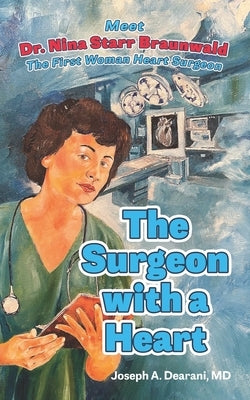 The Surgeon with a Heart: Meet Dr. Nina Starr Braunwald, the First Woman Heart Surgeon by Dearani, Joseph A.