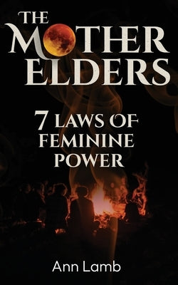 The Mother Elders: 7 Laws of Feminine Power by Lamb (Formerly Hobbs), Ann