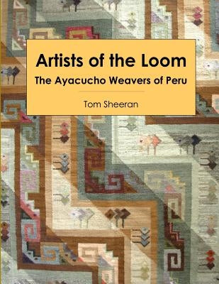 Artists of the Loom: the Ayacucho Weavers of Peru by Sheeran, Tom
