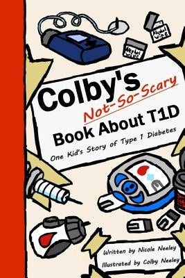 Colby's Not-So-Scary Book About T1D: One Kid's Story of Type 1 Diabetes by Neeley, Colby