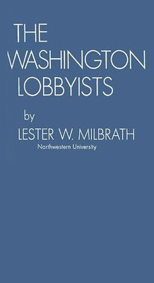 The Washington Lobbyists by Milbath, Lester