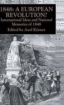 1848 -- A European Revolution?: International Ideas and National Memories of 1848 by Körner, A.