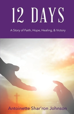 12 Days: A Story of Faith, Hope, Healing, & Victory by Johnson, Antoinette Shar'ron