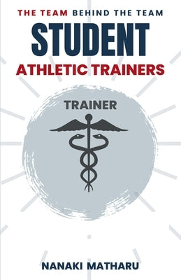 The Team Behind the Team: Student Athletic-Trainers by Matharu, Nanaki A.