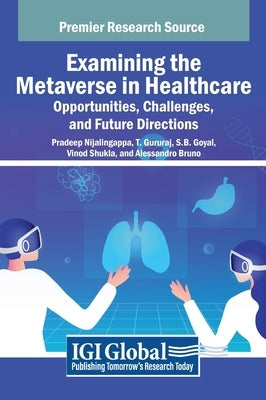Examining the Metaverse in Healthcare: Opportunities, Challenges, and Future Directions by Nijalingappa, Pradeep
