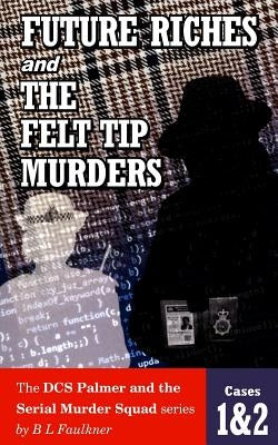 FUTURE RICHES and THE FELT TIP MURDERS: Cases 1 & 2 from the DCS Palmer and the Serial Murder squad series by Faulkner, B. L.