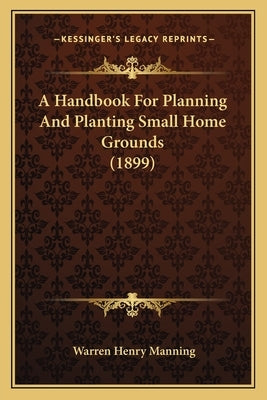 A Handbook for Planning and Planting Small Home Grounds (1899) by Manning, Warren Henry