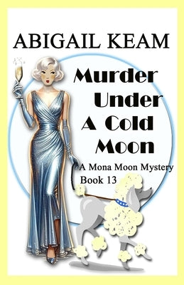 Murder Under A Cold Moon: A 1930s Mona Moon Historical Cozy Mystery Book 13 by Keam, Abigail