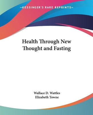 Health Through New Thought and Fasting by Wattles, Wallace D.