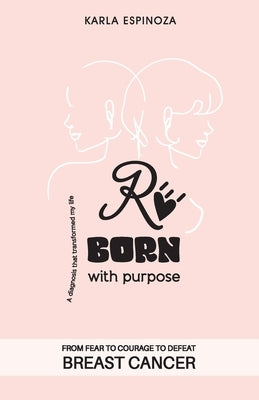 Reborn with purpose: From fear to courage to defeat breast cancer by Espinoza, Karla