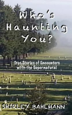 Who's Haunting You?: True Stories of Encounters with the Supernatural by Bahlmann, Shirley