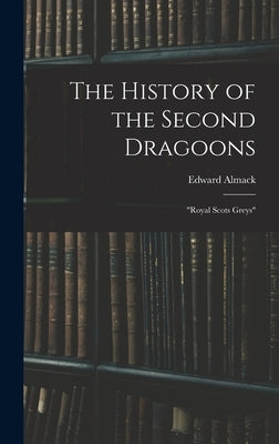 The History of the Second Dragoons: Royal Scots Greys by Almack, Edward