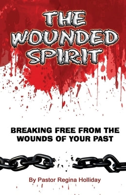 The Wounded Spirit (Breaking Free From The Wounds of Your Past) by Holliday, Regina R.
