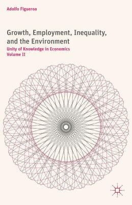 Growth, Employment, Inequality, and the Environment: Unity of Knowledge in Economics: Volume II by Figueroa, A.